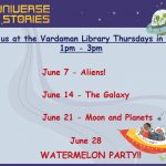 A Universe of Stories! Join us at the Vardaman Library Thursdays in June 1:00 PM to 3:00 PM. June 7 - Aliens!. June 14 - The Galaxy. June 21 - Moon and Planets. June 28 - Watermelon Party!!