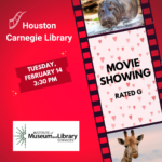 Red background with movie reel image to the right containing picture of a hippo and a giraffe along with the wording "Movie Showing Rated G". To the left the image reads "Houston Carnegie Library". On a dark red movie ticket white lettering reads "Tuesday, February 14. 3:30 PM" At the lower left is the logo for the Institute of Museum and Library Services.