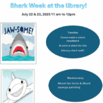 Come Celebrate Shark Week at the library! July 22 & 23, 2025 11 am to 12 pm Tuesday: Come make a shark headband & color a shark for the Library shark wall! Wednesday: Shark fun facts & Shark sponge painting