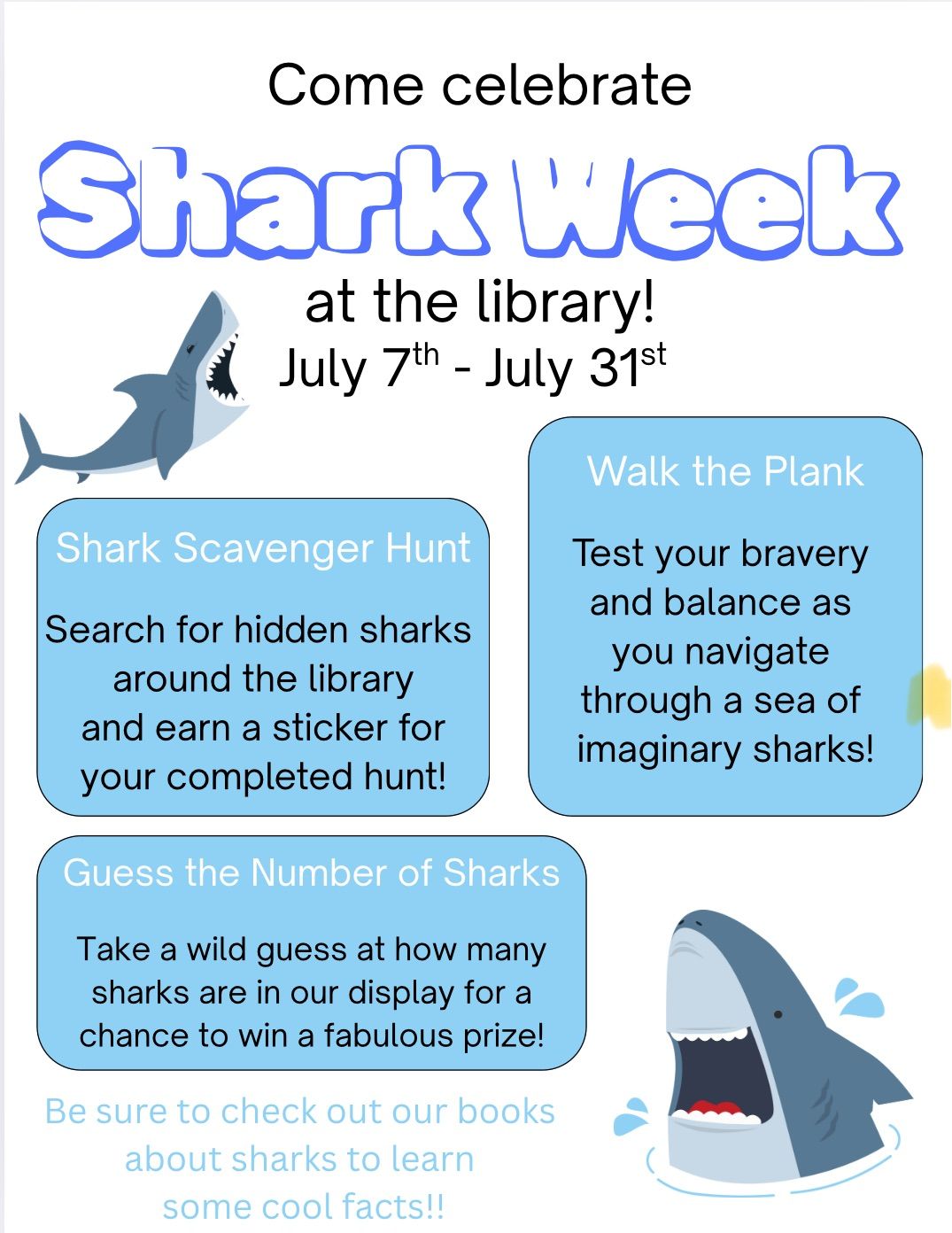 Come celebrate Shark Week at the Edmondson Memorial Library! July 7th - 31st! Shark Scavenger Hunt: Search for hidden sharks around the library and earn a sticker for your completed hunt! Walk the Plank: Test your bravery as you navigate through a sea of imaginary sharks! Guess the Number of Sharks: Take a wild guess at how many sharks are in our display for a chance to win a fabulous prize! Be sure to check out our books about sharks to learn some cool facts! 