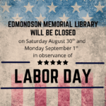 Edmondson Memorial Library will be closed on Saturday, August 30th and Monday, September 1st in observance of Labor Day.