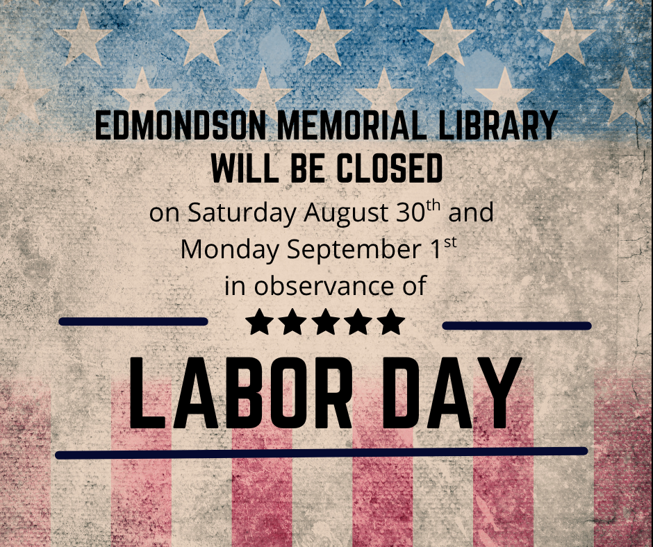 Edmondson Memorial Library will be closed on Saturday, August 30th and Monday, September 1st in observance of Labor Day. 