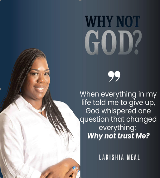 Why Not God? "When everything in my life told me to give up, God whispered one question that changed everything: Why not trust Me?" - Lakishia Neal
