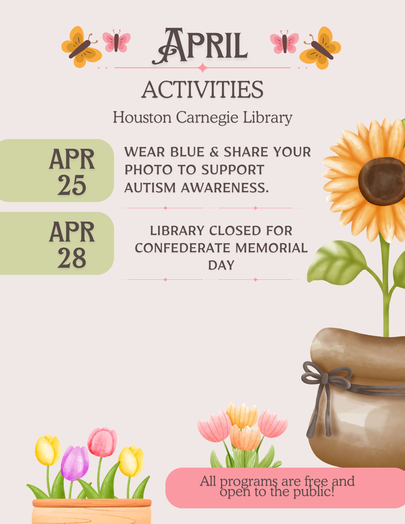 April Activities - Houston Carnegie Library. April 25: Wear blue & share your photo to support Autism Awareness. April 28: Library closed for Confederate Memorial Day. All programs are free and open to the public. 