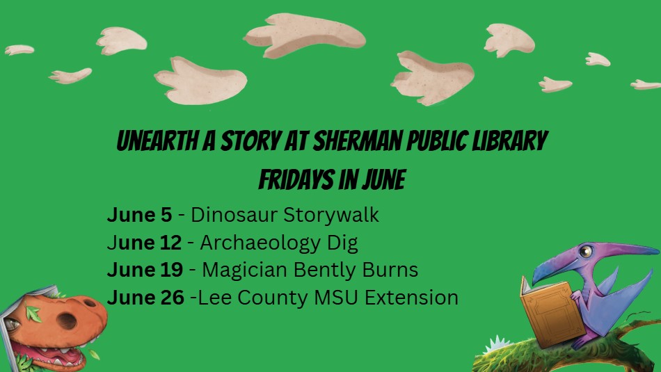 Unearth a Story at Sherman Public Library.
Fridays in June
June 5 - Dinosaur Storywalk
June 12 - Archaeology Dig
June 19 - Magician Bently Burns
June 26 - Lee County MSU Extension