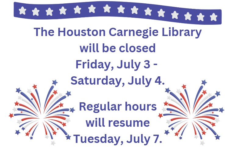 The Houston Carnegie Library will be closed Friday, July 3 - Saturday, July 4. Regular hours will resume Tuesday, July 7.