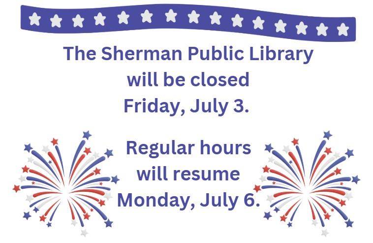 The Sherman Public Library will be closed Friday, July 3. Regular hours will resume Monday, July 6. 